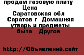 продам газовую плиту › Цена ­ 1 500 - Саратовская обл., Саратов г. Домашняя утварь и предметы быта » Другое   